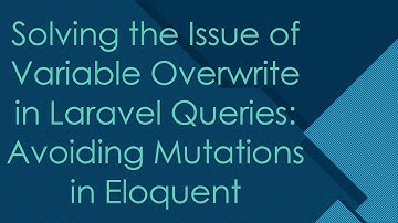 Solving the Issue of Variable Overwrite in Laravel Queries: Avoiding Mutations in Eloquent