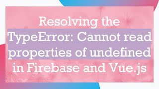Resolving the TypeError: Cannot read properties of undefined in Firebase and Vue.js