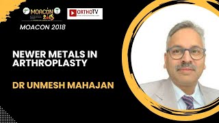 MOACON 2018 : NEWER METALS IN ARTHROPLASTY - DR UNMESH MAHAJAN