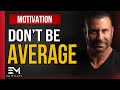 How to STOP Being AVERAGE in Life