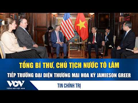General Secretary and President To Lam meets with U.S. Trade Representative Jamieson Greer | VOV