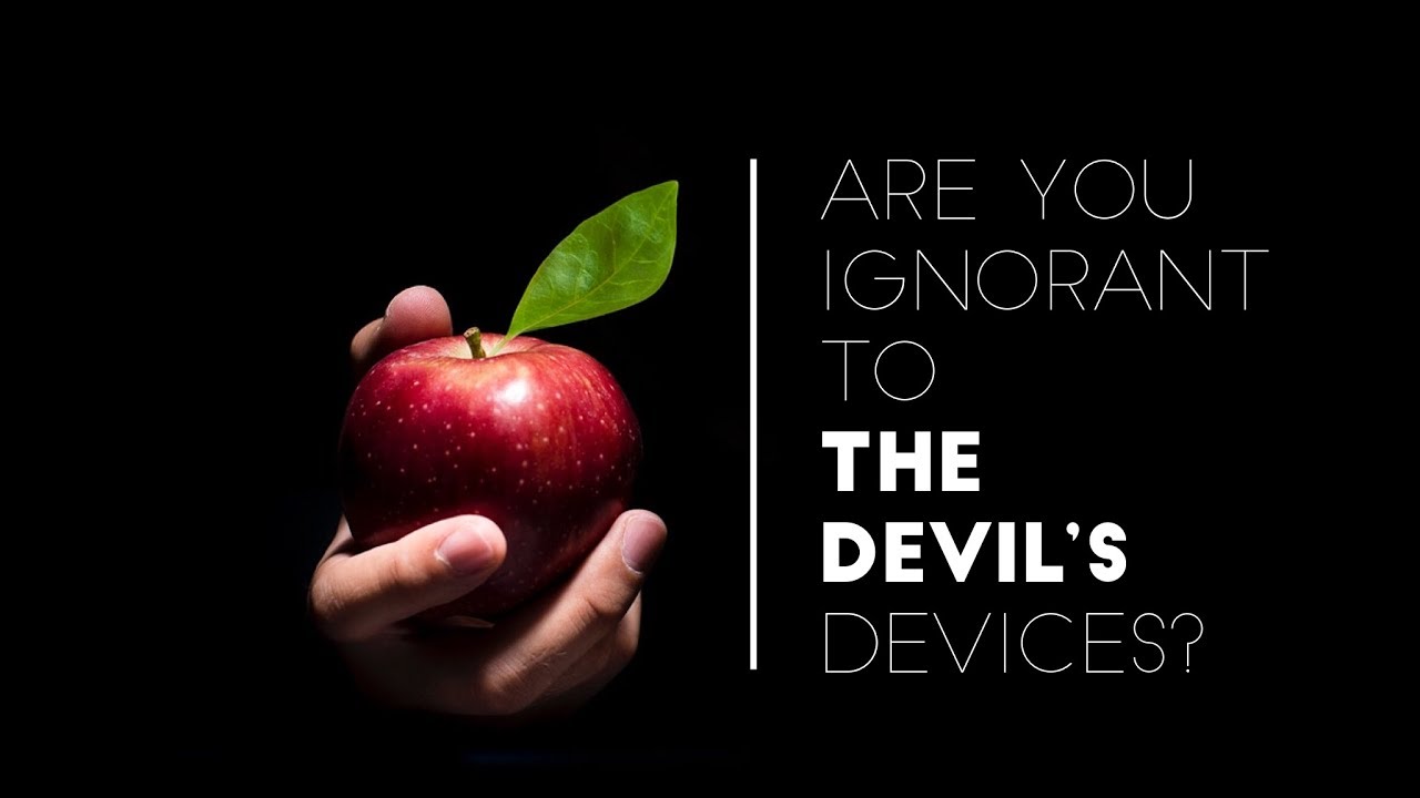 “Are You Ignorant To The Devil’s Devices”
