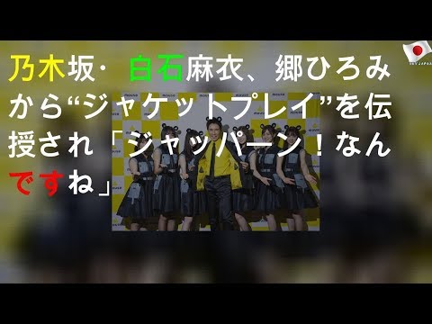 乃木坂46・白石麻衣、郷ひろみから“ジャケットプレイ”を伝授され「ジャッパーン！なんですね」