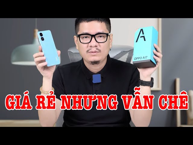 Mở hộp OPPO A17 : chỉ 3 đến 4 triệu sẽ có gì?