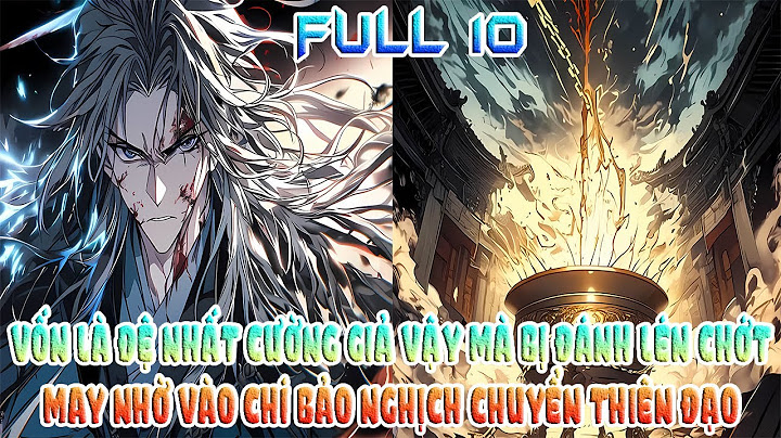 VỐN LÀ ĐỆ NHẤT CƯỜNG GIẢ VẬY MÀ BỊ ĐÁNH LÉN CHỚT MAY NHỜ VÀO CHÍ BẢO NGHỊCH CHUYỂN THIÊN ĐẠO FULL 10