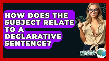 How Does The Subject Relate To A Declarative Sentence? - The Language Library