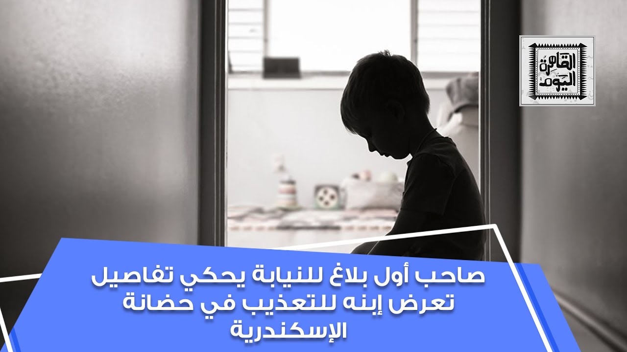 صاحب أول بلاغ للنيابة يحكي للقاهرة اليوم تفاصيل تعرض إبنه للتعذيب في حضانة الإسكندرية