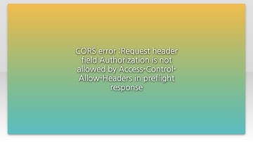CORS error :Request header field Authorization is not allowed by Access-Control-Allow-Headers in...