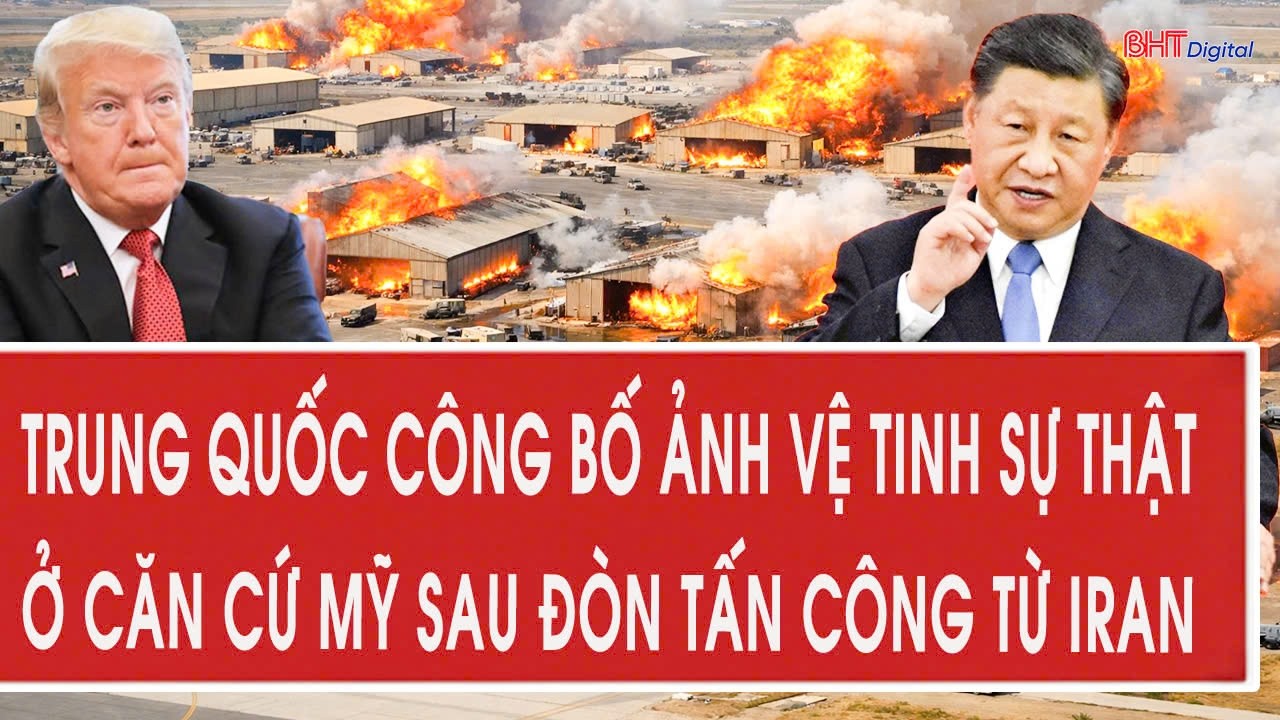Trực tiếp: Trung Quốc công bố ảnh vệ tinh sự thật ở căn cứ Mỹ sau đòn tấn công từ Iran