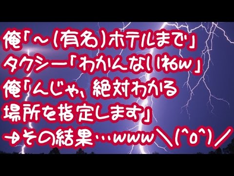 【スカッとする話】【超絶スカッと！】俺「～（有名）ホテルまで」タクシー「わかんないねｗ」俺「んじゃ、絶対わかる場所を指定します」→その結果…ｗｗｗ＼(^o^)／