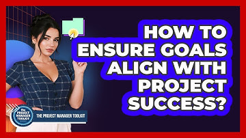 How To Ensure Goals Align With Project Success?