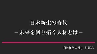 日本新生の時代 -未来を切り拓く人材とは-