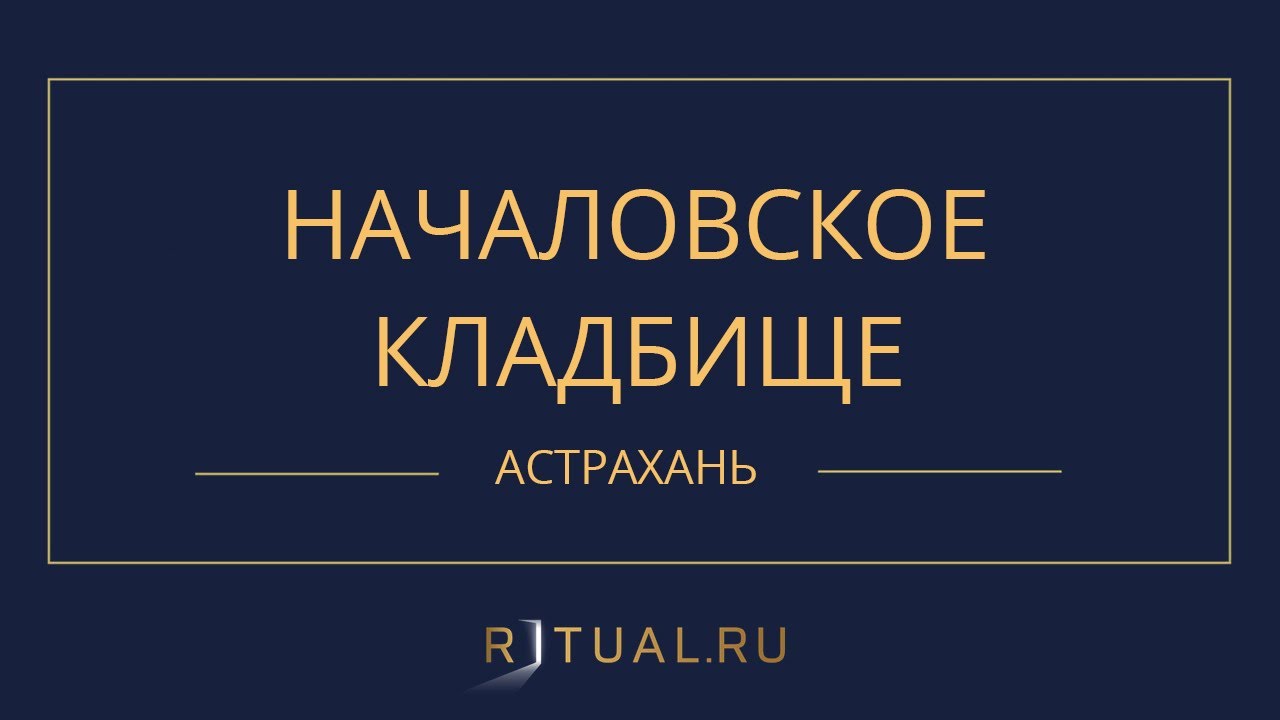 НАЧАЛОВСКОЕ КЛАДБИЩЕ - РИТУАЛЬНЫЕ УСЛУГИ ПОХОРОНЫ АСТРАХАНЬ. ПОХОРОНЫ В ...