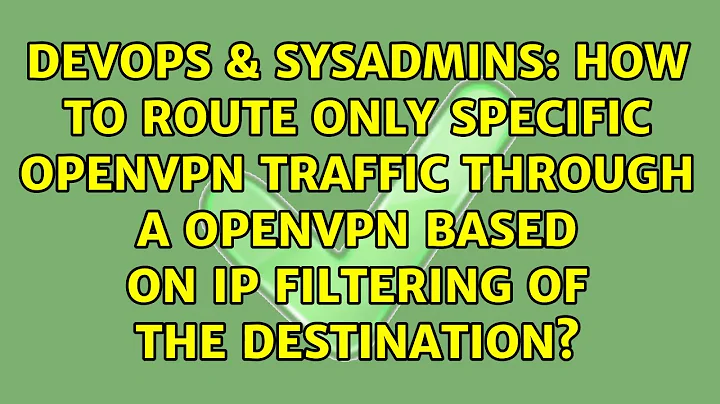 How to route only specific openVPN traffic through a openVPN based on IP filtering of the...