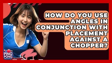 How Do You Use Angles In Conjunction With Placement Against A Chopper? - Ping Pong Prodigy