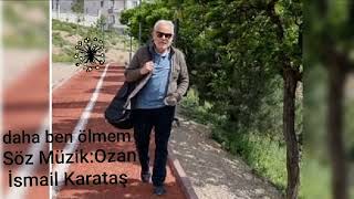 Daha Ben Ölmem:söz Müzik Ozan İsmail Karataş