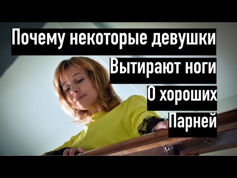 Почему бывает, что девушки вытирают ноги о хороших парней?