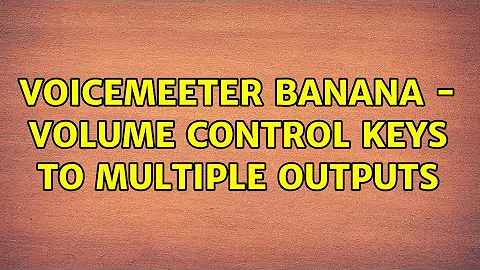 Voicemeeter Banana - Volume control keys to multiple outputs