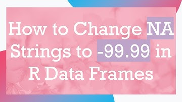 How to Change NA Strings to -99.99 in R Data Frames