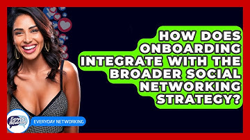 How Does Onboarding Integrate With The Broader Social Networking Strategy? - Everyday-Networking