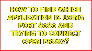 How to find which application is using port 8080 and trying to connect open proxy? (2 Solutions!!)