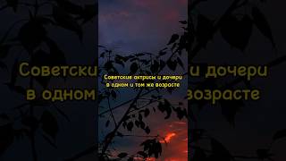 Советские актрисы и их дочери в одном и том же возрасте