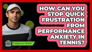 How Can You Stop Quick Frustration From Performance Anxiety In Tennis? - The Racket Xpert