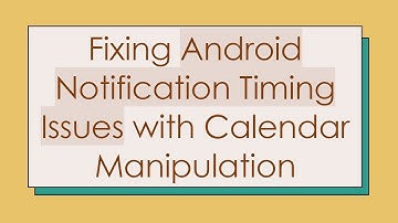 Fixing Android Notification Timing Issues with Calendar Manipulation
