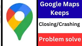 Google Maps Keeps Closing | Google Maps Crashing Android
