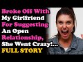 UPDATED GF Wanted To Have Open Relationship So I Broke It Off, She Went Crazy... Relationship Advice