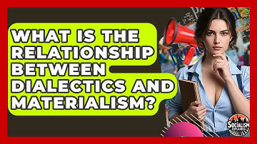 What Is The Relationship Between Dialectics And Materialism? - Socialism Explained