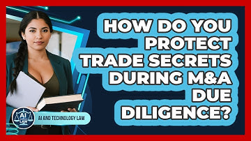 How Do You Protect Trade Secrets During M&A Due Diligence? - AI and Technology Law