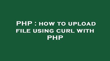PHP : how to upload file using curl with PHP