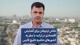 تلاش اردوغان برای گشایش اقتصادی در ترکیه با سفر به کشورهای حاشیه خلیج فارس