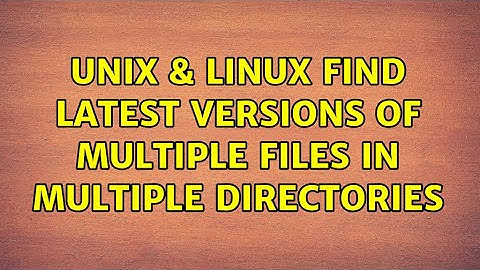 Unix & Linux: Find latest versions of multiple files in multiple directories (2 Solutions!!)