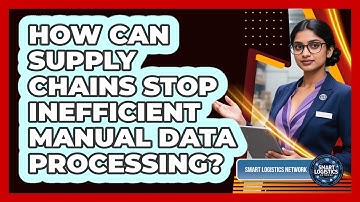 How Can Supply Chains Stop Inefficient Manual Data Processing? - Smart Logistics Network