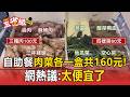 自助餐「三種肉100元＋一盒菜60元」超便宜！直擊結帳雙主菜兩便當只要155元【東森五省級】