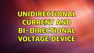 Unidirectional current and bi-directional voltage device (3 Solutions!!)