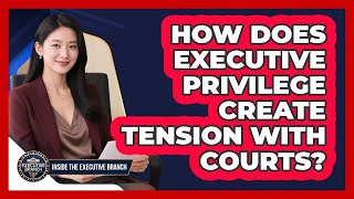 How Does Executive Privilege Create Tension With Courts? - Inside the Executive Branch