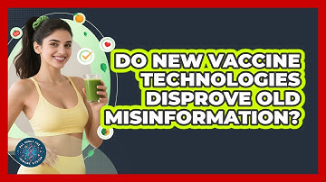 Do New Vaccine Technologies Disprove Old Misinformation? - All About the Immune System