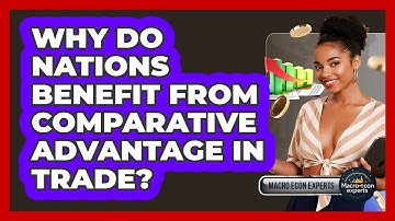Why Do Nations Benefit From Comparative Advantage In Trade? - Macroecon Experts