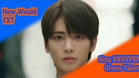 How Would TXT Sing ENHYPEN-Given-Taken