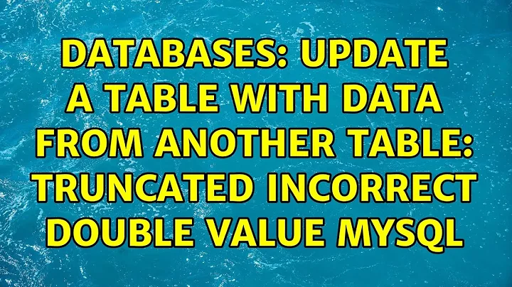 Databases: Update a table with data from another table: truncated incorrect double value mysql