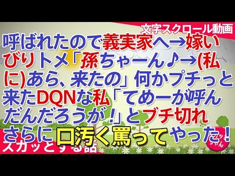 スカッとする話 呼ばれたので義実家へ→嫁いびりトメ「孫ちゃーん♪→(私に)あら、来たの」 何かプチっと来た私「てめーが呼んだんだろうが！」とブチ切れてさらに口汚く罵ってやった！ スカッとちゃん