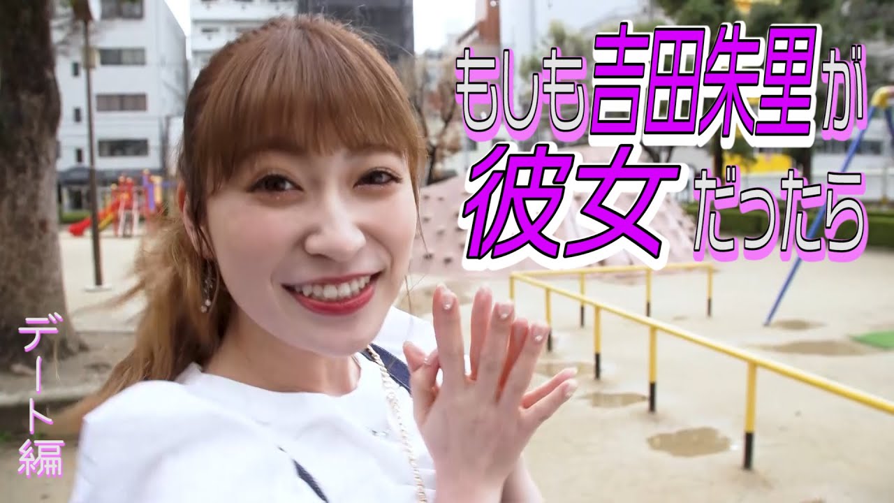 もしも吉田朱里が彼女だったら デート編 Youtube