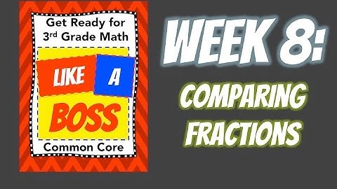 Week 8: Comparing Fractions - Get Ready for 3rd Grade Math LIKE A BOSS