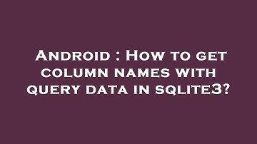 Android : How to get column names with query data in sqlite3?