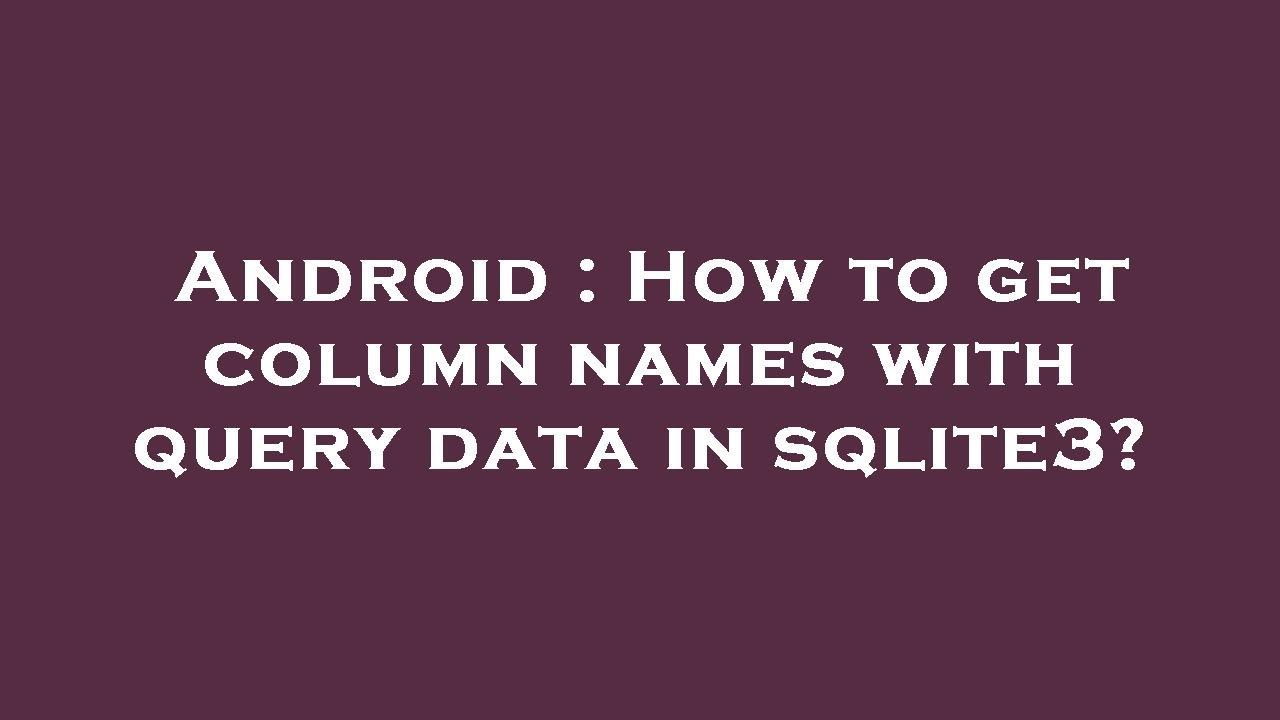 Android : How to get column names with query data in sqlite3? - YouTube