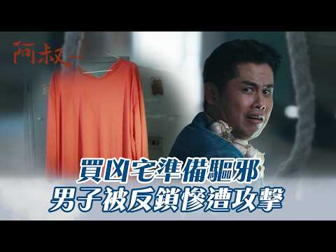 【阿叔】買凶宅準備驅邪 男子被反鎖慘遭攻擊｜EP17精華