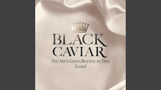 You Ain't Gotta Bounce To This (Lean) - Black Caviar